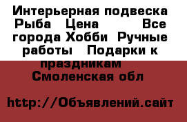  Интерьерная подвеска Рыба › Цена ­ 450 - Все города Хобби. Ручные работы » Подарки к праздникам   . Смоленская обл.